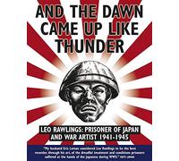 And the Dawn Came Up Like Thunder: Leo Rawlings: Prisoner of Japan and War Artist 1941-1945
