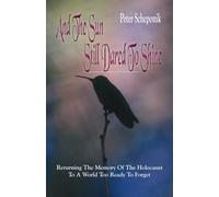And The Sun Still Dared To Shine: Returning The Memory Of The Holocaust To A World Too Ready To Forget (Remember the Holocaust)