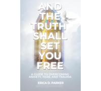 And The Truth Will Set You Free...: A Guide to Overcoming Fear, Anxiety, & Trauma