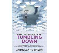 And the Walls Came Tumbling Down: 40 Encouragements to Elevate the Mind in the Midst of a Storm, Based on Real-Life Experiences