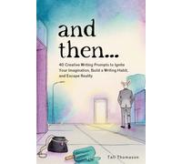 and then...: 40 Creative Writing Prompts to Ignite Your Imagination, Build a Writing Habit, and Escape Reality