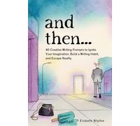 and then...: 40 Creative Writing Prompts to Ignite Your Imagination, Build a Writing Habit, and Take a Break from Reality