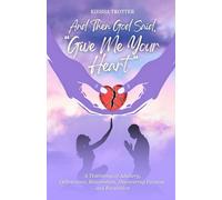 And Then God Said, "Give Me Your Heart": A Testimony of Adultery, Deliverance, Restoration, Discovering Purpose, and Revelation