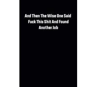 And Then The Wise One Said Fuck This Shit And Found Another job: Funny office notebook for Work, Coworkers, Bosses, Employees, coworker, Men, Women, and Adults