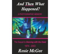 And THEN What Happened? A Photographic Memoir: The Sequel to "Dancing with the Dead": 1974-2003 (From Grateful Dead Insider to Wildcard Lifestyles and Back: Rosie McGee’s Memoir)