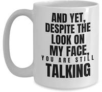 and Yet Despite The Look On My Face You are Still Talking Humorous Sarcastic Witty Joke Mug Funny Novelty Coffee Mug Tea Cup White Mug Mug 11Oz Gift for Women Men
