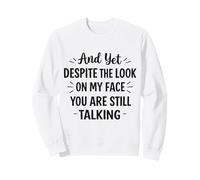 And Yet Despite the Look on My Face You Are Still Talking Sweatshirt