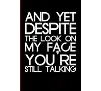 And Yet Despite The Look On My Face You're Still Talking: Blank Lined Notebook with Humor Quotes On Cover for Work, Co-workers, Teammates, Managers, Boss , Directors, Friends (100 pages - 6x9 inch)