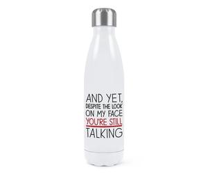 and Yet Despite The Look On My Face You're Still Talking Double Wall Water Bottle Insulated Stainless Steel Sports Drinks 500ml White