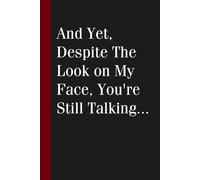And Yet Despite The Look on My Face You're Still Talking: Funny Saying Notebook for Friends, Gag Gift, Coworkers, Family, School, Team, Adults, Boss ( Size 6x9 inches )