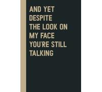 And Yet Despite The Look On My Face You're Still Talking: Perfect to the Office and Home | Gag Gift Idea for Coworkers | Birthday and Christmas Gift for Friend| Blank 6"x 9" Black Cover