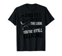 and Yet Despite The Look On My Face You're Still Talking T-Shirt