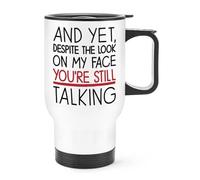 and Yet Despite The Look On My Face You're Still Talking Travel Mug Cup with Handle