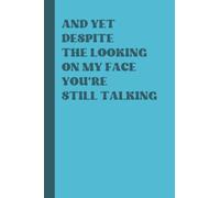 And Yet Despite The Looking On My Face You're Still Talking: Blank Lined Journal, Humorous Notebook Journal, Perfect Gift For Coworkers, Sarcastic Humor Novelty Gag Gift, Colleague, Boss, Team gifts