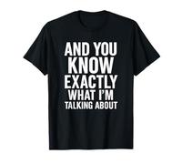 And You Know Exactly What I'm Talking About T-Shirt