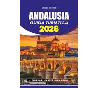 ANDALUSIA GUIDA TURISTICA 2026: Dai villaggi nascosti e dalle spiagge meravigliose alle città storiche, alla cultura del flamenco e alle esperienze imperdibili