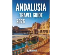 ANDALUSIA TRAVEL GUIDE 2026: A Practical and Inspiring Journey Through Andalusia’s Cities, Villages, and Coastlines