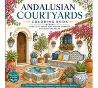 Andalusian Courtyards Coloring Book: Relaxing Mediterranean Architecture, Spanish Patios, Ceramic Tiles, Flowers, and Cozy Courtyard Scenes for Adults and Teens