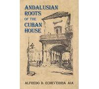 Andalusian Roots of the Cuban House: Syncretism of Islamic, Spanish and Cuban Architecture
