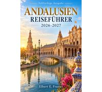 ANDALUSIEN REISEFÜHRER 2026-2027: Stadtrouten für Sevilla, Granada, Córdoba, Málaga, Ronda, die Weißen Dörfer, Alhambra-Planung, Tapas, Bahnverbindungen und Strandtage