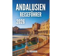 ANDALUSIEN-REISEFÜHRER 2026: Eine praktische und inspirierende Reise durch die Städte, Dörfer und Küsten Andalusiens
