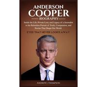 ANDERSON COOPER BIOGRAPHY: Inside the Life, Private Loss, and Legacy of a Journalist to his Relentless Pursuit of Truth, Compassion, and Stories That Shape Our World