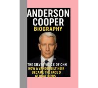 ANDERSON COOPER-BIOGRAPHY: THE SILVER VOICE OF CNN-HOW A VANDERBILT HEIR BECAME THE FACE OF GLOBAL NEWS