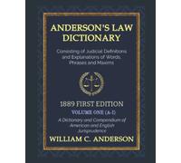 Anderson's Law Dictionary - 1889 First Edition (VOLUME ONE) - A Dictionary of Law Consisting of Judicial Definitions and Explanations of Words, Phrases and Maxims