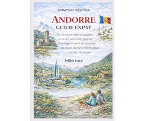 Andorre Guide Expat: Entre sommets et papiers : vivre en sécurité, gagner intelligemment et trouver sa place dans le micro-État caché d’Europe: 85 (Expats by Obscyra)