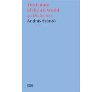 András Szántó: The Future of the Art World: 38 Dialogues (Hatje Cantz Text)
