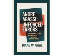 Andre Agassi: Unforced Errors: The Journey of a Tennis Icon Who Defied the Game to Discover Himself