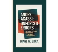 Andre Agassi: Unforced Errors: The Journey of a Tennis Icon Who Defied the Game to Discover Himself