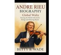 ANDRE RIEU BIOGRAPHY: Global Waltz Touring the World with Joyful Strings and Dancing Hearts