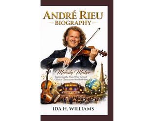 ANDRÉ RIEU BIOGRAPHY: Melody Maker Exploring the Man Who Turned Classical Classics into Worldwide Hits