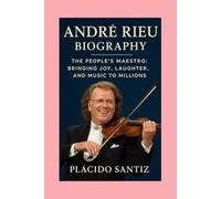 André Rieu: Biography: The People’s Maestro:Bringing Joy, Laughter, and Music to Millions
