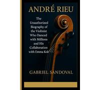 ANDRÉ RIEU: The Unauthorized Biography of the Violinist Who Danced with Millions and His Collaboration with Emma Kok