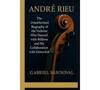 ANDRÉ RIEU: The Unauthorized Biography of the Violinist Who Danced with Millions and His Collaboration with Emma Kok