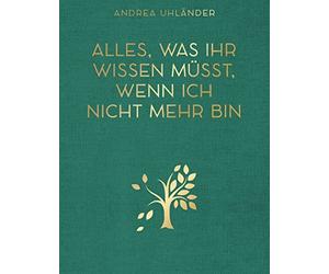Andrea Uhländer Alles, was ihr wissen müsst, wenn ich nicht mehr bin: (Hardback)
