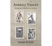 Andreas Vesalius: The Making, The Madman, and the Myth: The Making, the Madman, the Myth