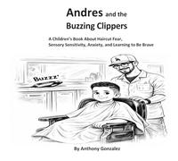 Andres and the Buzzing Clippers: A Children's Book About Haircut Fear, Sensory Sensitivity, Anxiety, and Learning to Be Brave
