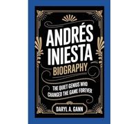 ANDRÉS INIESTA BIOGRAPHY: The Quiet Genius Who Changed the Game Forever