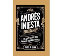 ANDRÉS INIESTA BIOGRAPHY: The Quiet Genius Who Changed the Game Forever