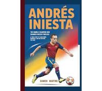 ANDRÉS INIESTA: The Humble Champion Who Changed Soccer Forever - A True Story of Hard Work, Kindness, and Big Dreams for Kids