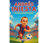 Andrés Iniesta: The Inspiring Illustrated Biography of the Little Magician of Football - From a Small Village Dreamer to World Cup Hero and Barcelona Legend (Legends for Little Dreamers)