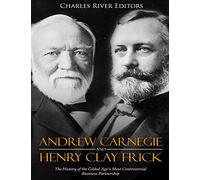 Andrew Carnegie and Henry Clay Frick: The History of the Gilded Age’s Most Controversial Business Partnership