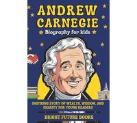 Andrew Carnegie Biography for Kids: Inspiring Story of Wealth, Wisdom, and Charity for Young Readers (Bright Future Kids Series)