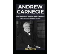 ANDREW CARNEGIE: From Immigrant To Industrial Leader | Lessons in Perseverance, Vision, and Purpose (Successful Entrepreneurs' Biographies)
