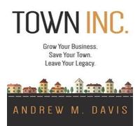 Andrew Davis Town INC.: Grow Your Business. Save Your Town. Leave Your Legacy Andrew Davis Multicolor