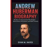 ANDREW HUBERMAN BIOGRAPHY: The Rise of a Neuroscientist Who Bridged Brain Science, Performance, and Public Curiosity