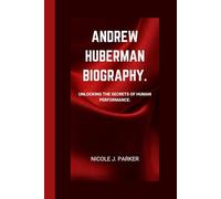 Andrew Huberman Biography.: Unlocking the Secrets of Human Performance.